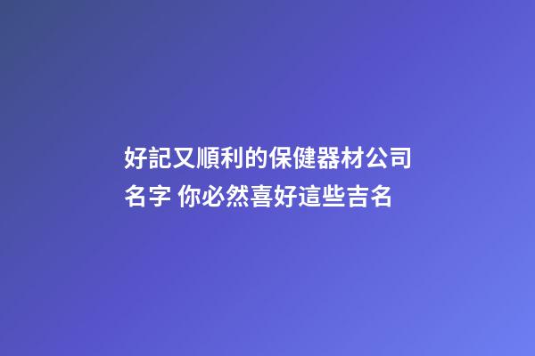 好記又順利的保健器材公司名字 你必然喜好這些吉名-第1張-公司起名-玄機派